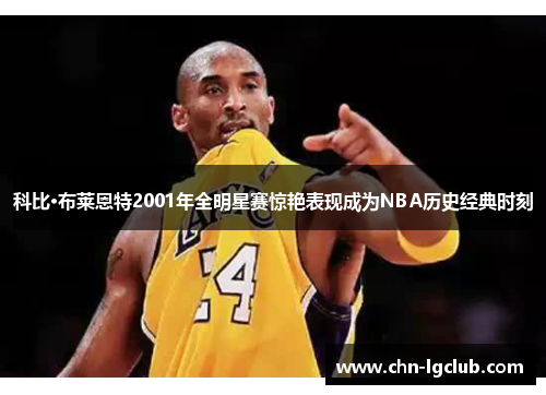 科比·布莱恩特2001年全明星赛惊艳表现成为NBA历史经典时刻