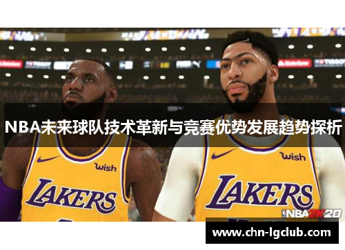 NBA未来球队技术革新与竞赛优势发展趋势探析