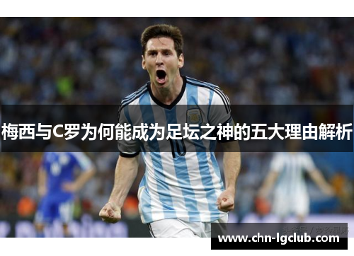 梅西与C罗为何能成为足坛之神的五大理由解析