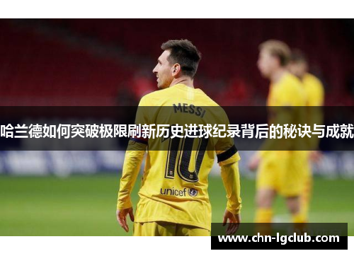 哈兰德如何突破极限刷新历史进球纪录背后的秘诀与成就