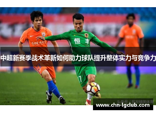 中超新赛季战术革新如何助力球队提升整体实力与竞争力