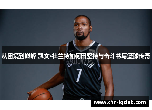 从困境到巅峰 凯文·杜兰特如何用坚持与奋斗书写篮球传奇
