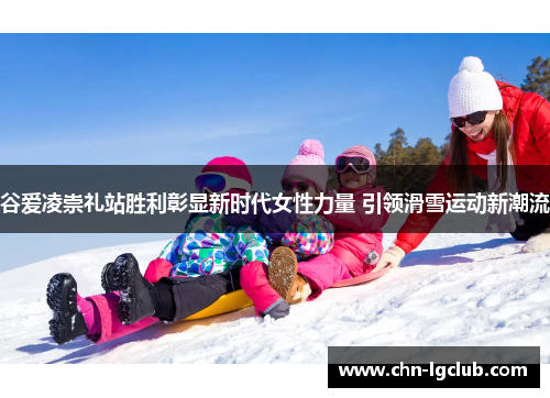 谷爱凌崇礼站胜利彰显新时代女性力量 引领滑雪运动新潮流