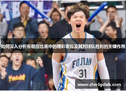 如何深入分析布朗在比赛中的精彩表现及其对球队胜利的关键作用