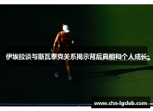 伊埃拉谈与斯瓦泰克关系揭示背后真相和个人成长
