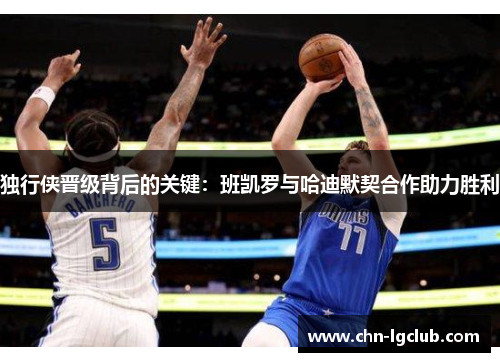 独行侠晋级背后的关键：班凯罗与哈迪默契合作助力胜利