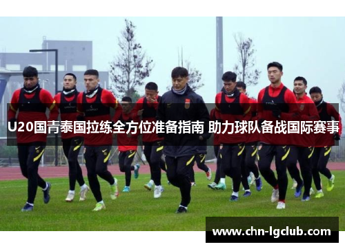 U20国青泰国拉练全方位准备指南 助力球队备战国际赛事