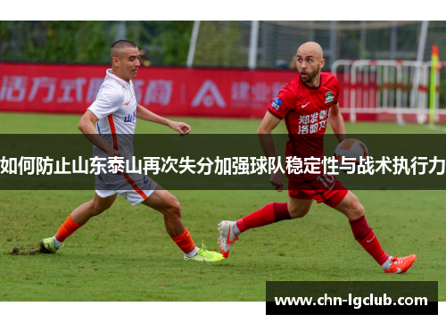 如何防止山东泰山再次失分加强球队稳定性与战术执行力