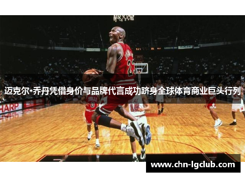 迈克尔·乔丹凭借身价与品牌代言成功跻身全球体育商业巨头行列