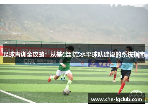 足球青训全攻略：从基础到高水平球队建设的系统指南