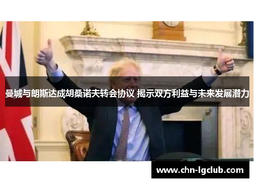 曼城与朗斯达成胡桑诺夫转会协议 揭示双方利益与未来发展潜力