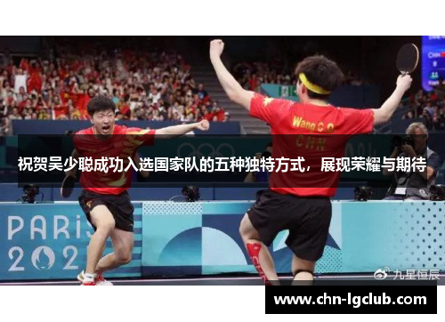 祝贺吴少聪成功入选国家队的五种独特方式，展现荣耀与期待