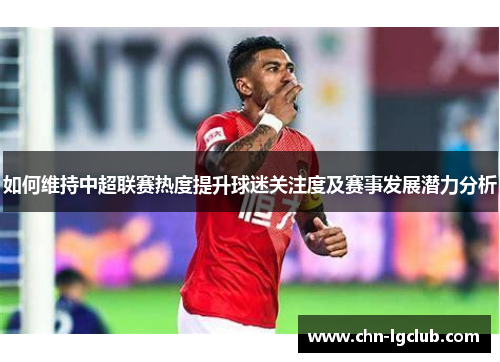 如何维持中超联赛热度提升球迷关注度及赛事发展潜力分析
