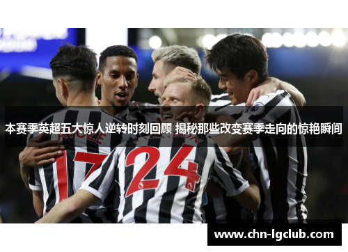 本赛季英超五大惊人逆转时刻回顾 揭秘那些改变赛季走向的惊艳瞬间