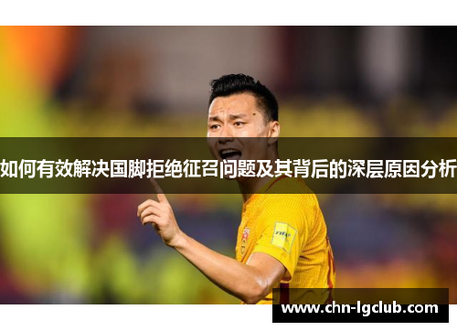 如何有效解决国脚拒绝征召问题及其背后的深层原因分析