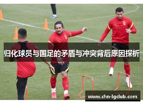 归化球员与国足的矛盾与冲突背后原因探析