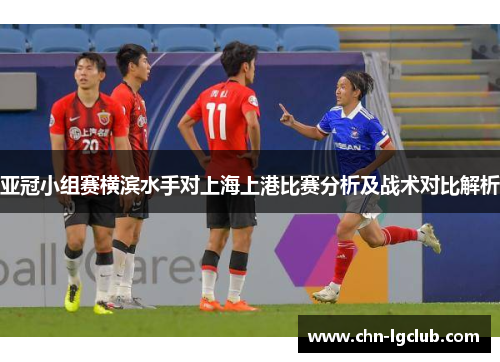 亚冠小组赛横滨水手对上海上港比赛分析及战术对比解析