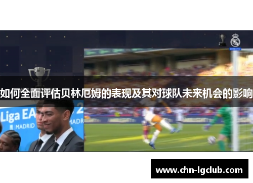 如何全面评估贝林厄姆的表现及其对球队未来机会的影响