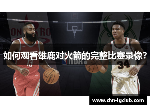 如何观看雄鹿对火箭的完整比赛录像？