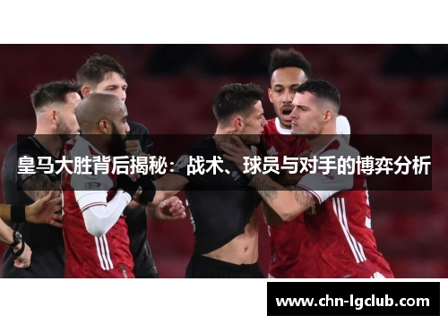 皇马大胜背后揭秘：战术、球员与对手的博弈分析