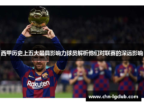 西甲历史上五大最具影响力球员解析他们对联赛的深远影响