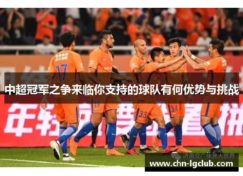 中超冠军之争来临你支持的球队有何优势与挑战
