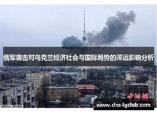 俄军袭击对乌克兰经济社会与国际局势的深远影响分析