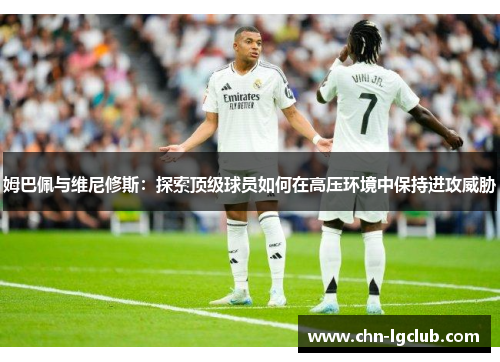 姆巴佩与维尼修斯：探索顶级球员如何在高压环境中保持进攻威胁