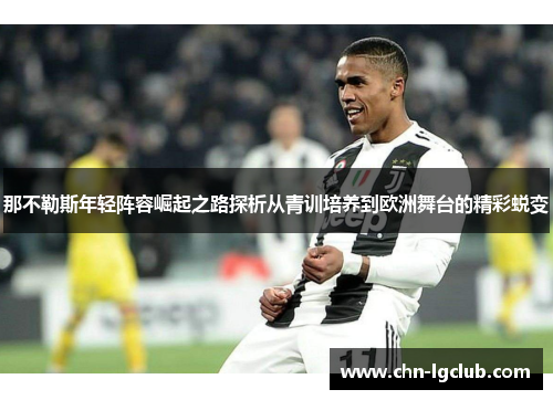 那不勒斯年轻阵容崛起之路探析从青训培养到欧洲舞台的精彩蜕变