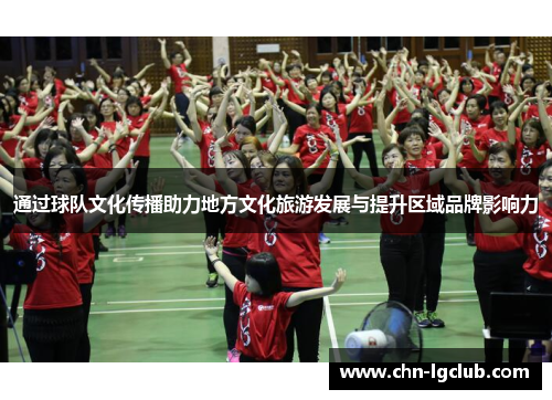 通过球队文化传播助力地方文化旅游发展与提升区域品牌影响力