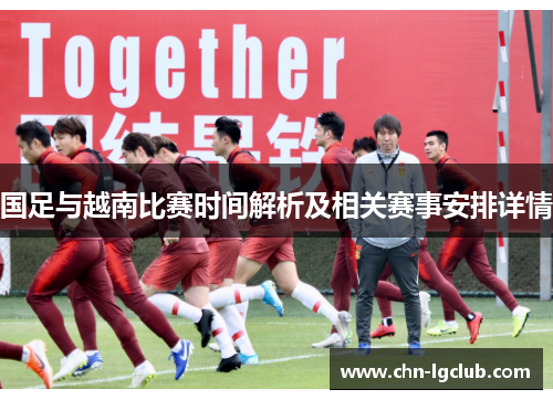 国足与越南比赛时间解析及相关赛事安排详情