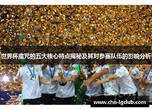 世界杯魔咒的五大核心特点揭秘及其对参赛队伍的影响分析