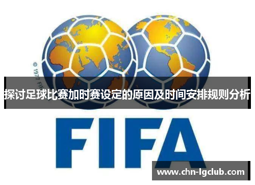 探讨足球比赛加时赛设定的原因及时间安排规则分析