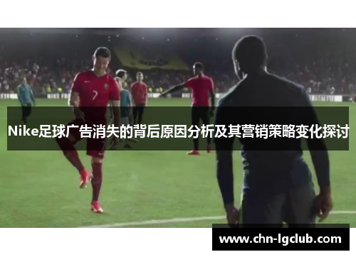 Nike足球广告消失的背后原因分析及其营销策略变化探讨