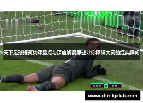 天下足球搞笑集锦盘点与深度解读那些让你捧腹大笑的经典瞬间