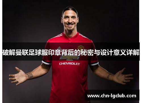 破解曼联足球服印章背后的秘密与设计意义详解