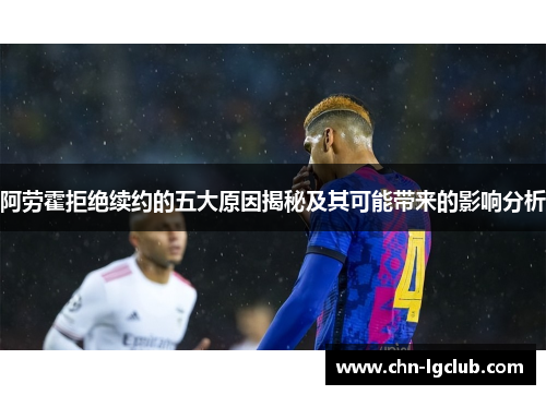 阿劳霍拒绝续约的五大原因揭秘及其可能带来的影响分析