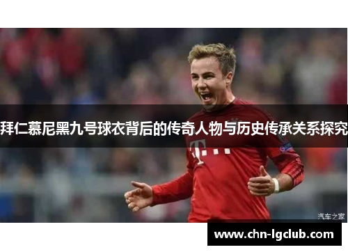 拜仁慕尼黑九号球衣背后的传奇人物与历史传承关系探究
