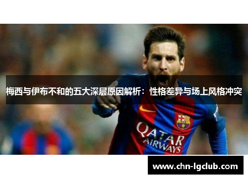 梅西与伊布不和的五大深层原因解析：性格差异与场上风格冲突