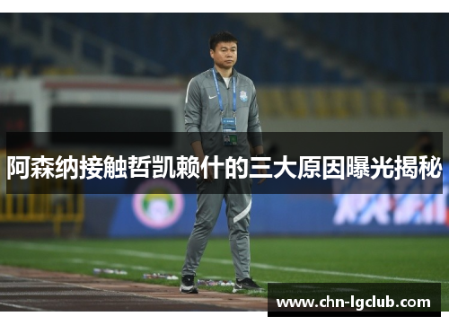 阿森纳接触哲凯赖什的三大原因曝光揭秘