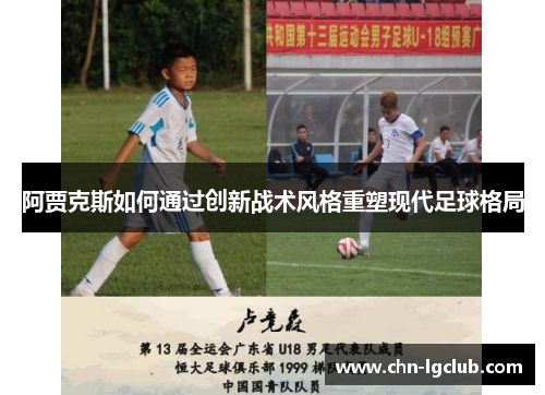 阿贾克斯如何通过创新战术风格重塑现代足球格局