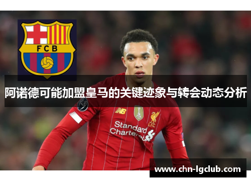 阿诺德可能加盟皇马的关键迹象与转会动态分析