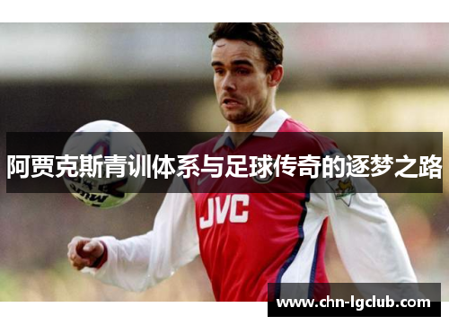 阿贾克斯青训体系与足球传奇的逐梦之路