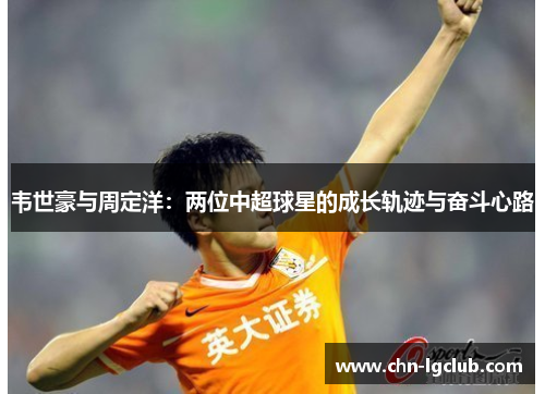 韦世豪与周定洋：两位中超球星的成长轨迹与奋斗心路