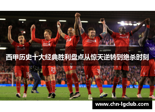西甲历史十大经典胜利盘点从惊天逆转到绝杀时刻