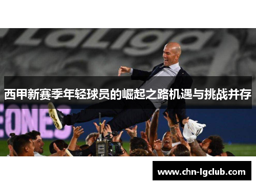 西甲新赛季年轻球员的崛起之路机遇与挑战并存