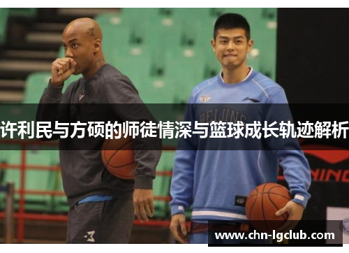 许利民与方硕的师徒情深与篮球成长轨迹解析 许利民与方硕的师徒情深与篮球成长轨迹解析
