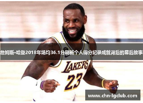 詹姆斯·哈登2018年场均36.1分刷新个人得分纪录成就背后的幕后故事 詹姆斯·哈登2018年场均36.1分刷新个人得分纪录成就背后的幕后故事