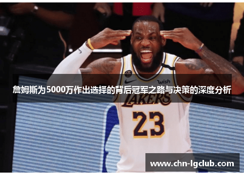 詹姆斯为5000万作出选择的背后冠军之路与决策的深度分析 詹姆斯为5000万作出选择的背后冠军之路与决策的深度分析