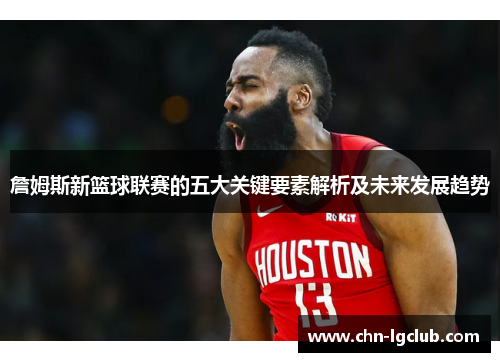 詹姆斯新篮球联赛的五大关键要素解析及未来发展趋势 詹姆斯新篮球联赛的五大关键要素解析及未来发展趋势